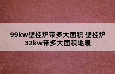 99kw壁挂炉带多大面积 壁挂炉32kw带多大面积地暖